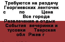 Требуются на раздачу Георгиевских ленточек с 30 .04 по 09.05. › Цена ­ 2 000 - Все города Развлечения и отдых » События, вечеринки и тусовки   . Тверская обл.,Ржев г.